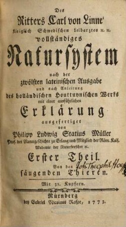 Des Ritters Carl von Linné Königlich Schwedischen Leibarztes ... vollständiges Natursystem : [alle sechs Theile oder Classen des Thierreichs]. Erster Theil, Von den säugenden Thieren