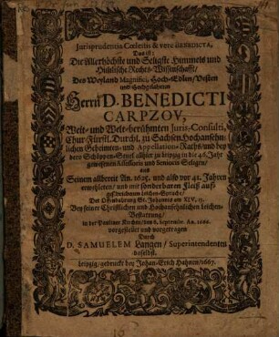 Iurisprudentia coelestis et vere benedicta : D.i. Die allerhöchste und seligste Himmels- und Himmlische Rechtswissenschafft ... Herrn Benedicti Carpzov, weit- und welt-berühmten Iurisconsulti ... bey seiner ... Leichenbestattung ... vorgestellt ...