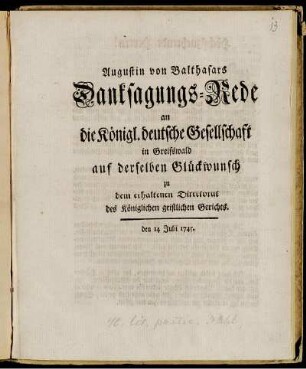 Augustin von Balthasars Danksagungs-Rede an die Königl. deutsche Gesellschaft in Greifswald auf derselben Glückwunsch zu dem erhaltenen Directorat des Königlichen geistlichen Gerichts. den 14. Julii 1745