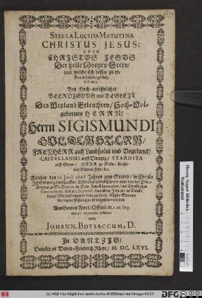 Stella Lucida Matutina Christus Jesus: Oder Christus Jesus Der helle Morgen-Stern/ und welche sich dessen zu erfreuen haben/ zeitlich/ und ewig : Bey Hoch-ansehnlicher Beerdigung und Begleit Des ... Herrn Sigismundi Guldenstern/ Freyherr auff Lundholm und Vogelwick/ Castellanus auff Dantzig ... Welcher den 30. Iunii 1666. Jahres zum Strumb ... entschlaffen/ Dessen entseelter Cörper aber bey der Pfar-Kirchen zu St. Marien ... den 23. Septemb. bemeldten Jahres ... ist beygesetzet worden