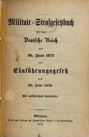 Militäir-Strafgesetzbuch für das Deutsche Reich vom 20. Juni 1872 und Einführungsgesetzen vom 20. Juni 1872 : Mit ausführlichen Sachregister. (Separatabdruck u. d. Würzburger Volksausgabe bayerischer u. deutscher Gesetze.)