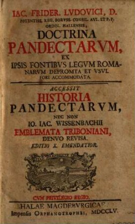 Iac. Frider. Lvdovici, D. ... Doctrina Pandectarvm : Ex Ipsis Fontibvs Legvm Romanarvm Deprompta Et Vsvi. Fori Accomodata