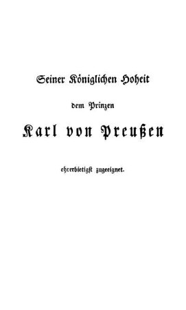 Seiner Königlichen Hoheit dem Prinzen Karl von Preußen ehrerbietigst zugeeignet.