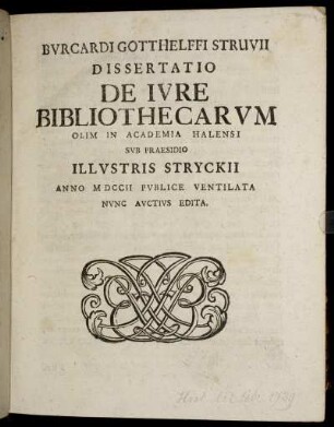 Burcardi Gotthelffi Struvii Dissertatio De Iure Bibliothecarum Olim In Academia Halensi Sub Praesidio Illustris Stryckii Anno MDCCII Publice Ventilata Nunc Auctius Edita.