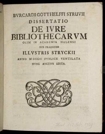 Burcardi Gotthelffi Struvii Dissertatio De Iure Bibliothecarum Olim In Academia Halensi Sub Praesidio Illustris Stryckii Anno MDCCII Publice Ventilata Nunc Auctius Edita.