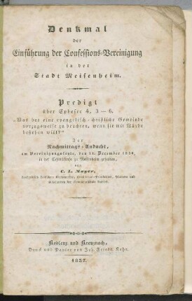 Denkmal der Einführung der Confessions-Vereinigung in der Stadt Meisenheim : Predigt über Epheser 4,3-6 ; zur Nachmittags-Andacht am Vereinigungsfeste, den 11. December 1836 in der Schloßkirche zu Meisenheim