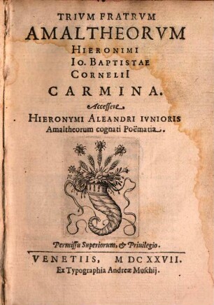 Trium fratrum Amaltheorum Hieronimi, Jo. Baptistae, Cornelii carmina : Accessere Hieronymi Aleandri iunioris Amaltheorum cognati poëmatia