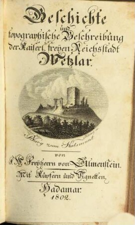 Geschichte und topographische Beschreibung der kaiserlichen freyen Reichsstadt Wetzlar, [1]. ... Theil, welcher die älteste und die mittlere Geschichte der Stadt begreifet