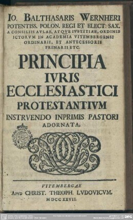 Jo. Balthasaris Wernheri Potentiss. Polon. Regi Et Elect. Sax. ... Principia Iuris Ecclesiastici Protestantium Instruendo Imprimis Pastori Adornata