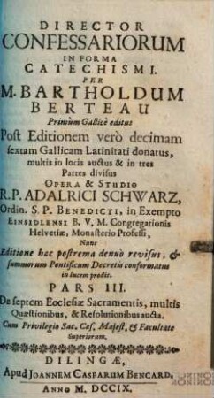 Director Confessariorum In Forma Catechismi : Complectens Methodum novam, brevem, et facilem Confessiones excipiendi, 3. De septem Ecclesiae Sacramentis, multis Quaestionibus, & Resolutionibus aucta