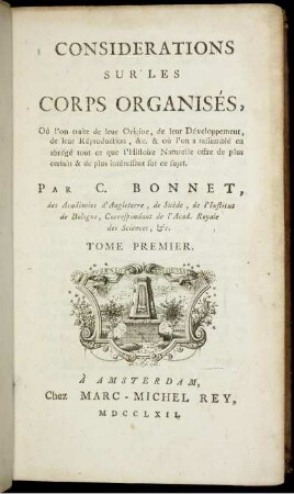 T. 1: Considérations sur les corps organisés, où l'on traite de leur origine, de leur développement, de leur réproduction ... et où l'on a rassemblé en abrégé tout ce que l'histoire naturelle offre de plus certain et de plus intéressant sur ce sujet. T. 1