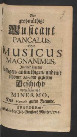 Der großmüthige Musicant Pancalus, Oder Musicus Magnanimus, In einer überaus lustigen/ anmuthigen/ und mit schönen Moralien gezierten Geschicht/ vorgestellet