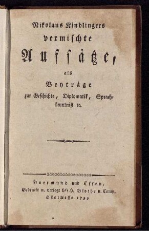 Nikolaus Kindlingers vermischte Aufsätze, als Beyträge zur Geschichte, Diplomatik, Sprachkenntniß [et]c.
