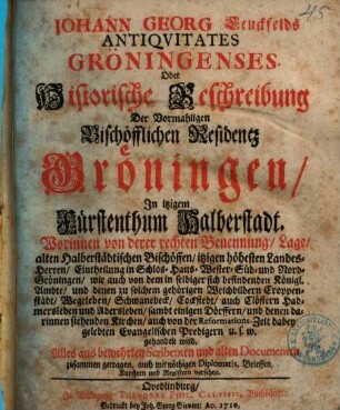 Johann Georg Leuckfelds Antiquitates Gröningenses oder historische Beschreibung der vormahligen bischöfflichen Residentz Gröningen, in itzigem Fürstenthum Halberstadt : worinnen von derer rechten Benennung, Lage, alten halberstädtischen Bischöffen ... gehandelt wird