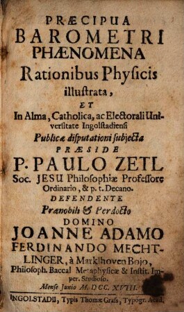 Præcipua Barometri Phænomena Rationibus Physicis illustrata : Et In Alma, Catholica, ac Electorali Universitate Ingolstadiensi Publicæ disputationi subjecta