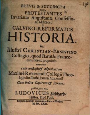 Brevis & succincta inter protestantes invariatae Augustaneae Confessioni addictos, & Calvino-reformatos historia