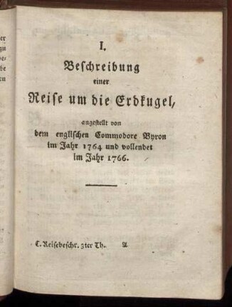 I. Beschreibung einer Reise um die Erdkugel, angestellt von dem englischen Commodore Byron im Jahr 1764 und vollendet im Jahr 1766.