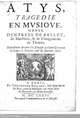 Atys : tragédie en musique; ornée d'entrées de ballet, de machines, & de changements de theatre; representée devant Sa. Majesté à Saint Germain an Laye, la dixiéme jour de Janvier 1676