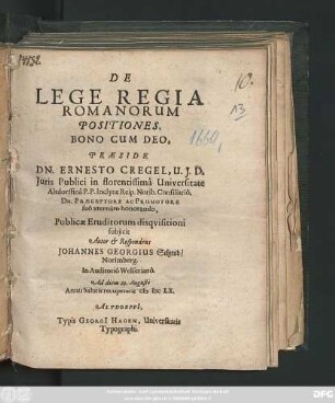 De Lege Regia Romanorum Positiones ... Praeside Dn. Ernesto Cregel ... Autor & Respondens Johannes Georgius Schmid ... Ad diem 23. Augusti Anno Salutis recuperatae MDCLX.