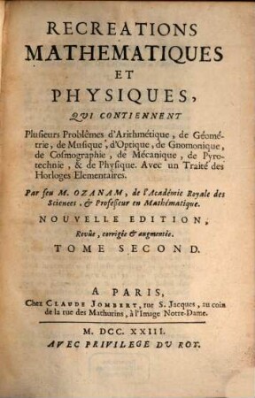 Recreations Mathematiques Et Physiques : Qui Contiennent Plusieurs Problêmes d'Arithmétique, de Géometrie, de Musique, d'Optique, de Gnomonique, de Cosmographie, de Mécanique, de Pyrotechnie, & de Physique. Avec un Traité des Horloges Elementaires, 2