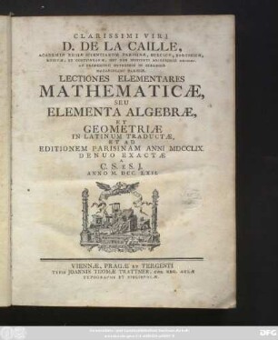 Clarissimi Viri D. De La Caille, Academiæ Regiæ Scientiarum Parisinæ, Suecicæ, Borussicæ, Russicæ, Et Goettinganæ, Nec Non Instituti Bononiensis Membri, Ac Professoris Matheseos In Collegio Mazariniano Parisiis, Lectiones Elementares Mathematicæ, Seu Elementa Algebræ, Et Geometriæ
