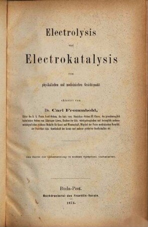 Electrolysis und Electrokatalysis vom physikalischen und medicinischen Gesichtspunkt, skizzirt von Carl Frommhold