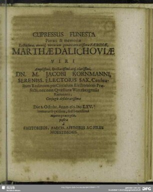 Cupressus Funesta Pietati & memoriae Lectissimae ... Faeminae, Marthae Dalichoviae Viri ... Jacobi Kornmanni ... Conjugis desideratissimae Die 2. Octobr. Anno M.DC.LXV. immaturâ qvidem ... posita à Fautoribus, Amicis, Affinibus Ac Filiis Moestissimis