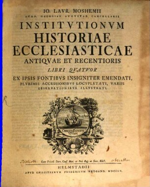Jo. Laur. Moshemii Acad. Georgiae Augustae Cancellarii Institutionum Historiae Ecclesiasticae Antiquae Et Recentioris Libri Quatuor : Ex Ipsis Fontibus Insigniter Emendati, Plurimis Accessionibus Locupletati, Variis Observationibus Illustrati