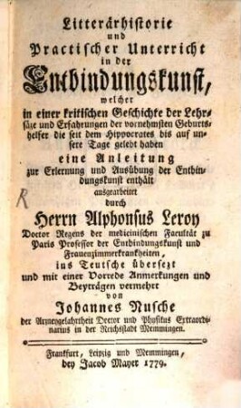 Litterärhistorie und Practischer Unterricht in der Entbindungskunst : welcher in einer kritischen Geschichte der Lehrsäze und Erfahrungen der vornehmsten Geburtshelfer die seit dem Hippocrates bis auf unsere Tage gelebt haben eine Anleitung zur Erlernung und Ausübung der Entbindungskunst enthält