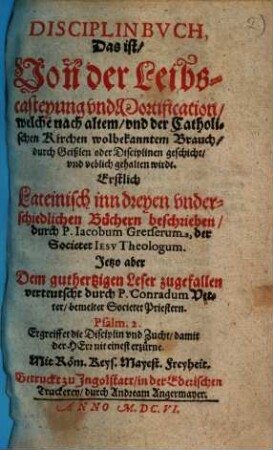 Disciplinbvch, Das ist, Von der Leibscasteyung vnd Mortification, welche nach altem, vnd der Catholischen Kirchen wolbekanntem Brauch, durch Geißlen oder Disciplinen geschicht, vnd veblich gehalten wirdt