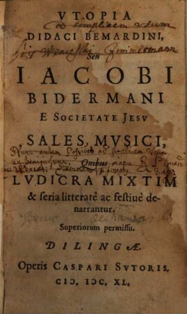 Vtopia Didaci Bemardini, Seu Iacobi Bidermani E Societate Jesv Sales Mvsici : Quibus Lvdicra Mixtim & seria litteratè ac festiuè denarrantur