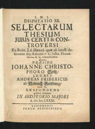 Disputatio XII. Selectarum Thesium Iuris Certi & Controversi : Ex Rubr. J. d. Haered. quae ab intest. deferuntur eiq[ue] Rubricis p. C. Iustin. Theod. basilik. ... respondentibus