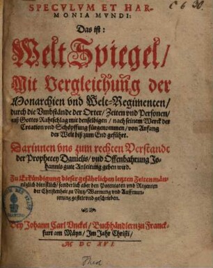 Speculum et harmonia mundi d. i. Weltspiegel mit Vergleichung der Monarchien ... : darinnen und zum rechten Verstandt der Prophecey Danielis und Offenbahrung Johannis ... Anleitung gegeben wird