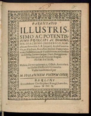 Parentatio Illustrissimo Ac Potentissimo Principi Ac Domino, Dn. Joachimo Friderico, Marchioni Brandeb. S. R. Imperii ArchiCamerario, ac Electori, Borussiae, Stetini Pomeranorum, Cassubiorum & Vandalorum, ac Crosnae in Silesia, Carnoviaeque Duci, Burggravio Noribergensi, & Principi Rugiae, Patri Patriae