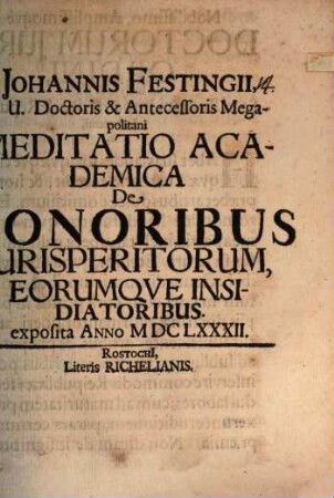 Johannis Festingii, I.U. Doctoris & Antecessoris Megapolitani Meditatio Academica De Honoribus Iurisperitorum, Eorumque Insidiatoribus. exposita Anno MDCLXXXII