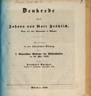 Denkrede auf Johann von Gott Fröhlich, Rector des alten Gymnasiums in München : gelesen in d. öffentl. Sitzung d. K. Bayer. Akad. d. Wiss. am 28. März 1849