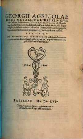 Georgii Agricolae De Re Metallica Libri XII : Qvibus Officia, Instrumenta, Machinae, ac omnia deniq[ue] ad Metallicam spectantia, non modo luculentissimè describuntur, sed & per effigies, suis locis insertas, adiunctis Latinis, Germanicisq[ue] appellationibus ita ob oculos ponuntur, ut clarius tradi non possint