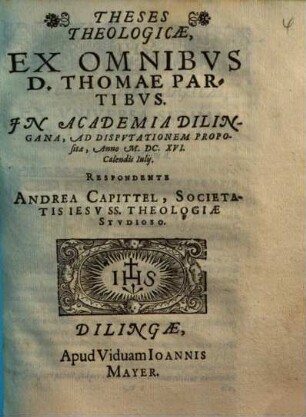 Theses Theologicae, Ex Omnibus D. Thomae Partibus : In Academia Dilingana, Ad Disputationem Proposita ...