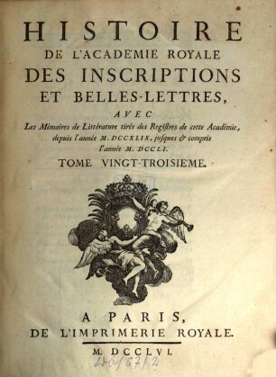 Histoire de l'Académie Royale des Inscriptions et Belles-Lettres avec les Mémoires de littérature tirés des registres de cette Académie : depuis l'année ... jusques & compris l'annee .... 23. 1749/51 (1756)