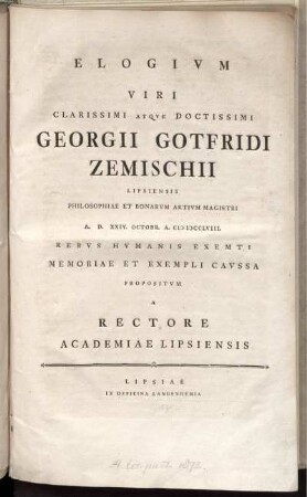 Elogivm Viri Clarissimi Atqve Doctissimi Georgii Gotfridi Zemischii Lipsiensis Philosophiae Et Bonarvm Artivm Magistri A. D. XXIV. Octobr. A. MDCCLVIII. Rebvs Hvmanis Exemti Memoriae Et Exempli Cavssa