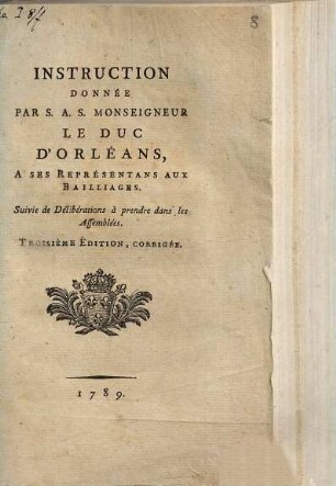 Instruction donnée par S. A. S. Monseigneur le Duc d'Orléans à ses représentans aux bailliages : suivie de déliberations à prendre dans les assemblées