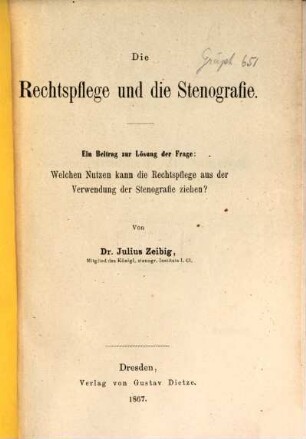 Die Rechtspflege und die Stenografie : ein Beitrag zur Lösung der Frage: Welchen Nutzen kann die Rechtspflege aus der Verwendung der Stenographie ziehen?, [1]