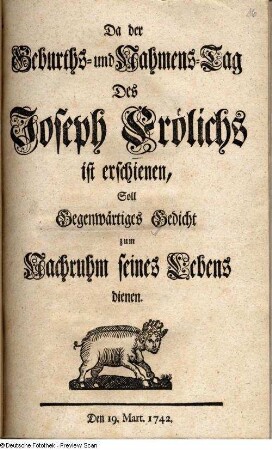 Da der Geburths- und Nahmens-Tag des Joseph Froelich gegenwärtiges Gedicht zum Nachruhm seines Lebens dienen. Den 19.Mart.1742; 10 Blatt, Titelblatt