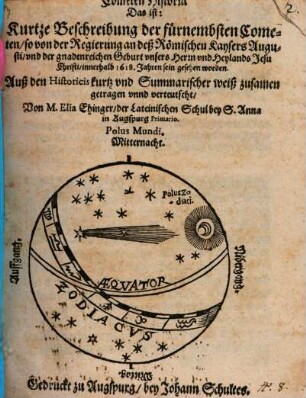 Cometen Historia Das ist: Kurtze Beschreibung der fürnembsten Cometen, so von der Regierung ... Augusti ... innerhalb 1618. Jahren sein gesehen worden : Auß den Historicis kurtz vnd Summarischer weiß zusamen getragen vnnd verteutscht