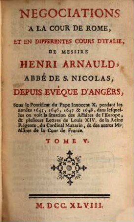 Negociations à la cour de Rome, et en différentes cours d'Italie, de Henri Arnauld ... : Sous le Pontificat du Pape Innocent X. pendant les années 1645, 1646, 1647 & 1648 .... 5