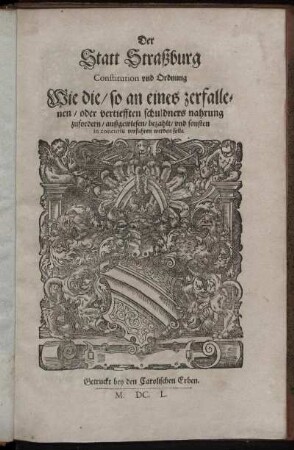 Der Statt Straßburg Constitution und Ordnung Wie die/ so an eines zerfallenen/ oder vertiefften schuldners nahrung zufordern/ außgewiesen/ bezahlt und sonsten in concursu verfahren werden solle : [Decretum bey Herren Räthen und Ein und Zwantzigen/ Sambstags den 29. Iunii, Anno 1650.]