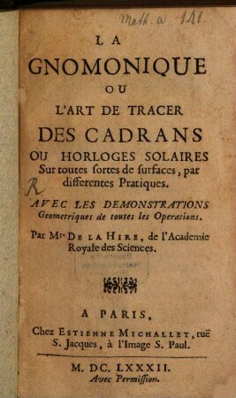 La Gnomonique Ou L'Art De Tracer Des Cadrans Ou Horloges Solaires Sur toutes sortes de surfaces, par differentes Pratiques : Avec Les Demonstrations Geometriques de toutes les Operations