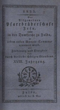 18: Der allgemeinen Pfarrbrüderschaft Jesu, welche in der Domkirche zu Fulda, an jedem ersten Monats-Sonntage erneuert wird, zur Förderung der Einigkeit des durch die Liebe thätigen Glaubens