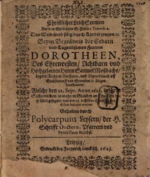 Christlicher LeichSermon Aus dem Sprüchlein S. Pauli 1. Timoth. 2. Das Weib wird selig durch Kinder zeugen, &c. : Beym Begräbnis der ... Frawen Dorotheen, Des ... Herrn Samuel Moßbachs ... seligen Haußfrawen, Welche den 22. Sept. Anno 1622. ... diese Welt gesegnet, vnd den 25. desselben ... bestattet worden