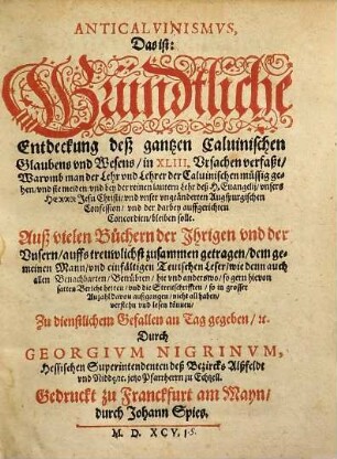 Anticalvinismvs, Das ist: Gründtliche Entdeckung deß gantzen Caluinischen Glaubens vnd Wesens : in XLIII. Vrsachen verfaßt,Warvmb man der Lehr vnd Lehrer der Caluinischen müssig gehen vnd sie meiden ... solle. Auß vielen Büchern der Jhrigen vnd der Vnsern ... zusammen getragen, ...
